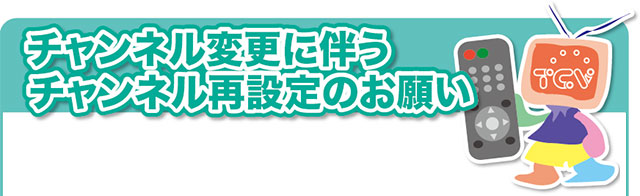 チャンネル変更に伴うチャンネル再設定のお願い